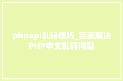 phpapi乱码技巧_完美解决PHP中文乱码问题