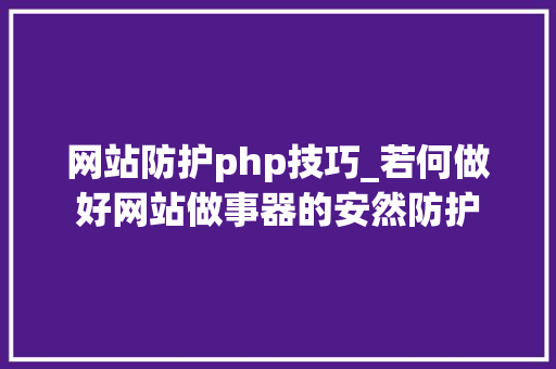 网站防护php技巧_若何做好网站做事器的安然防护
