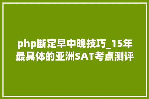 php断定早中晚技巧_15年最具体的亚洲SAT考点测评大年夜全临近哪有买内裤的都说了