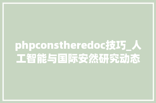 phpconstheredoc技巧_人工智能与国际安然研究动态  第3期俄罗斯军用人工智能计策应用与治理