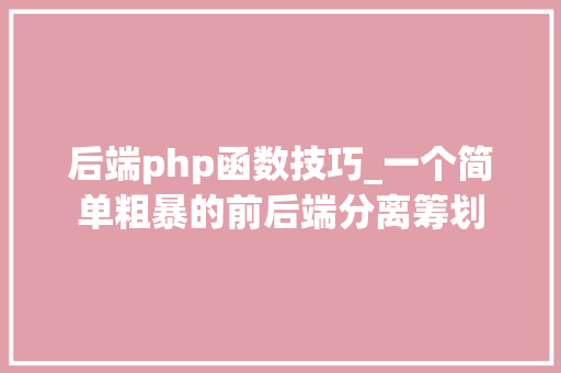 后端php函数技巧_一个简单粗暴的前后端分离筹划