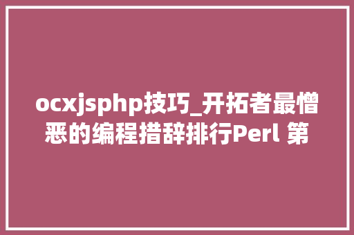 ocxjsphp技巧_开拓者最憎恶的编程措辞排行Perl 第一PHPOC和Ruby都在个中