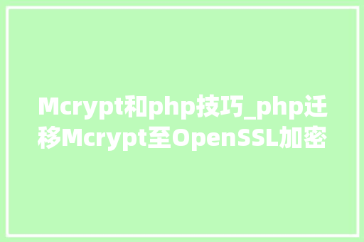 Mcrypt和php技巧_php迁移Mcrypt至OpenSSL加密算法的具体介绍代码示例
