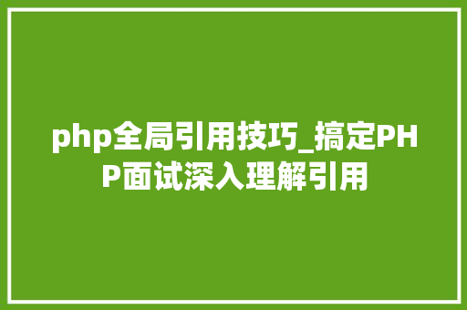 php全局引用技巧_搞定PHP面试深入理解引用