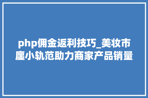 php佣金返利技巧_美妆市廛小轨范助力商家产品销量立异高