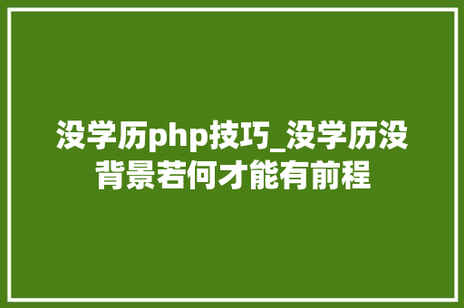 没学历php技巧_没学历没背景若何才能有前程