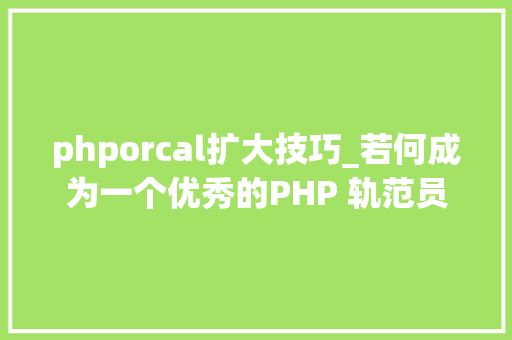 phporcal扩大技巧_若何成为一个优秀的PHP 轨范员