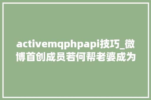 activemqphpapi技巧_微博首创成员若何帮老婆成为网红