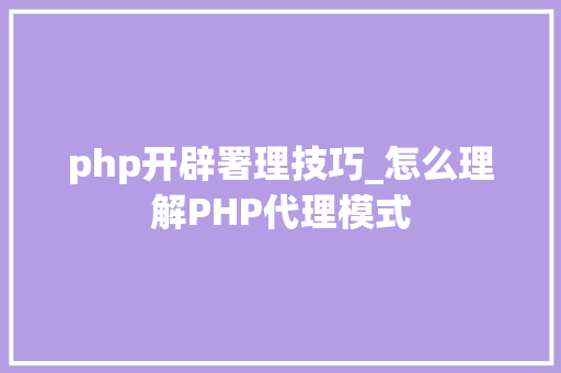 php开辟署理技巧_怎么理解PHP代理模式
