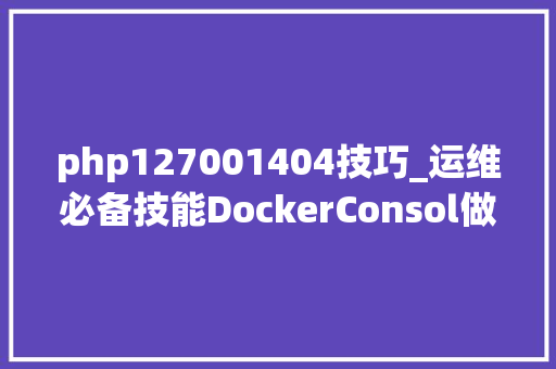php127001404技巧_运维必备技能DockerConsol做事自动注册与创造