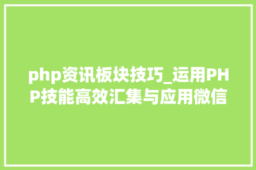 php资讯板块技巧_运用PHP技能高效汇集与应用微信文章资讯详解步骤与留心事项