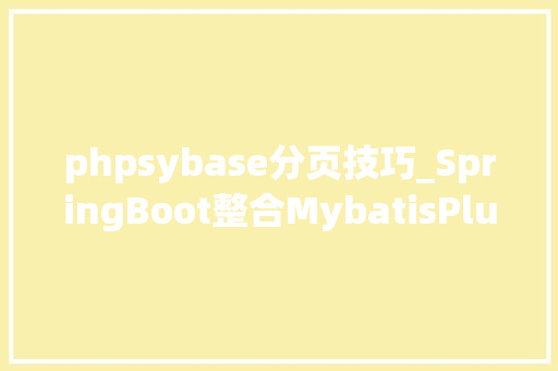 phpsybase分页技巧_SpringBoot整合MybatisPlus实现分页查询