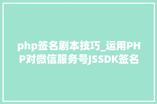 php签名剧本技巧_运用PHP对微信服务号JSSDK签名授权的开拓实录