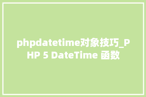 phpdatetime对象技巧_PHP 5 DateTime 函数 phpdatetime对象技巧_PHP 5 DateTime 函数