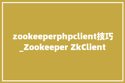 zookeeperphpclient技巧_Zookeeper ZkClient