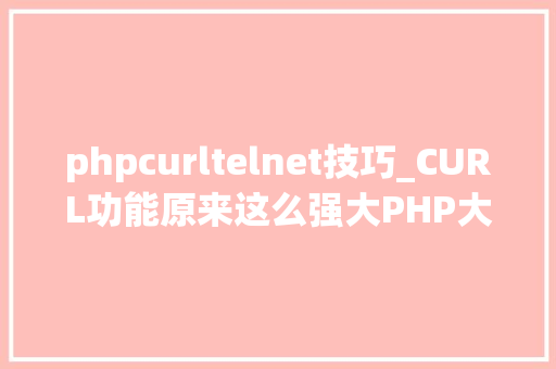 phpcurltelnet技巧_CURL功能原来这么强大PHP大年夜神都在用