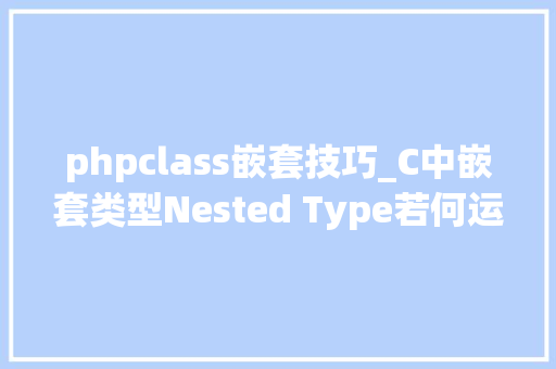 phpclass嵌套技巧_C中嵌套类型Nested Type若何运用