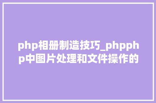 php相册制造技巧_phpphp中图片处理和文件操作的方法小结附代码