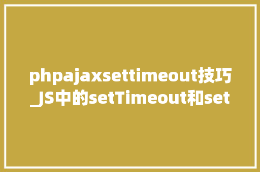 phpajaxsettimeout技巧_JS中的setTimeout和setInterval黑魔法