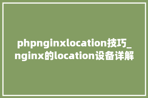 phpnginxlocation技巧_nginx的location设备详解