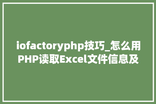 iofactoryphp技巧_怎么用PHP读取Excel文件信息及内容图文教程