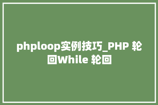 phploop实例技巧_PHP 轮回While 轮回
