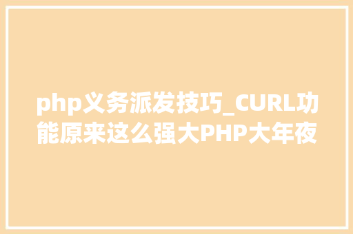 php义务派发技巧_CURL功能原来这么强大PHP大年夜神都在用