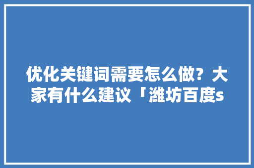 优化关键词需要怎么做？大家有什么建议「潍坊百度seo公司」