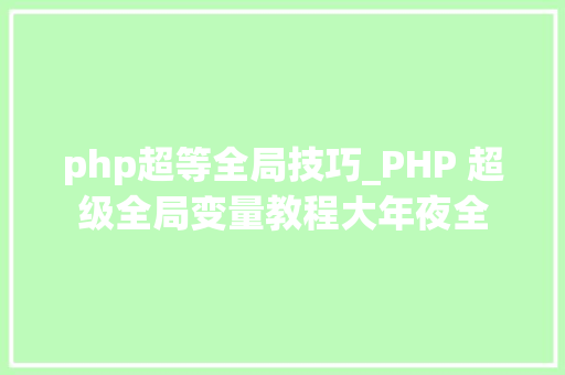 php超等全局技巧_PHP 超级全局变量教程大年夜全