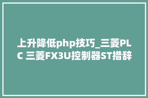 上升降低php技巧_三菱PLC 三菱FX3U控制器ST措辞二 上升沿和下降沿