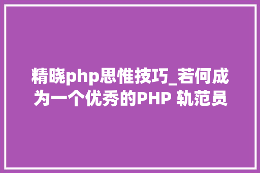 精晓php思惟技巧_若何成为一个优秀的PHP 轨范员