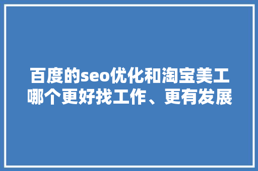 百度的seo优化和淘宝美工哪个更好找工作、更有发展空间呢「郑州百度seo网站优化」
