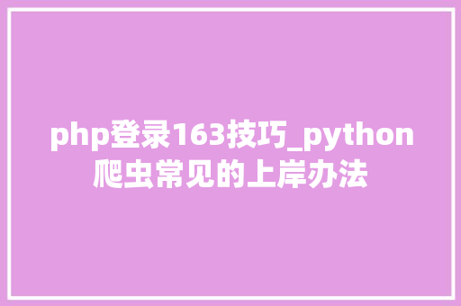 php登录163技巧_python爬虫常见的上岸办法