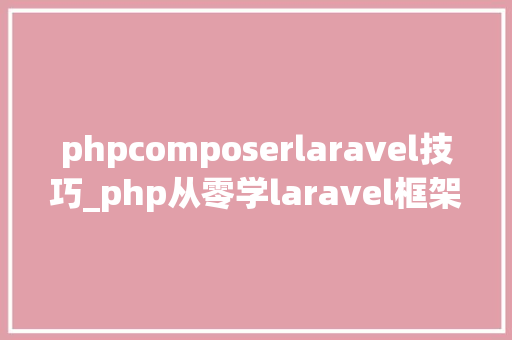 phpcomposerlaravel技巧_php从零学laravel框架一composer和migration