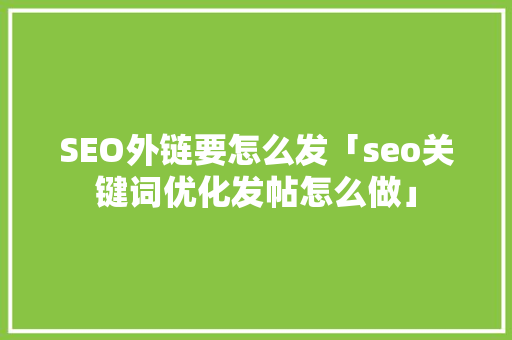 SEO外链要怎么发「seo关键词优化发帖怎么做」