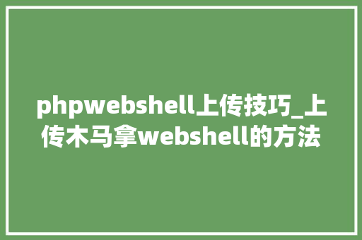 phpwebshell上传技巧_上传木马拿webshell的方法汇总