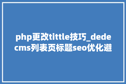 php更改tittle技巧_dedecms列表页标题seo优化避免标题重复