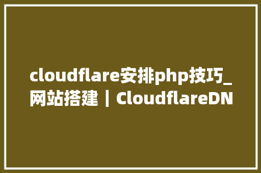 cloudflare安排php技巧_网站搭建｜CloudflareDNS解析CDN加速防DDOS数据统计免费