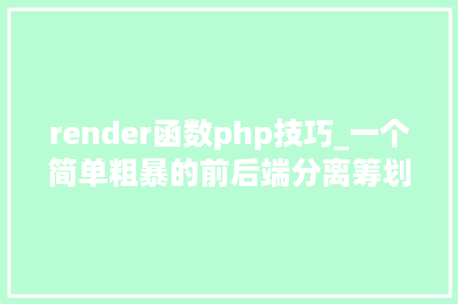 render函数php技巧_一个简单粗暴的前后端分离筹划