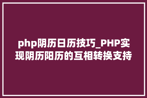 php阴历日历技巧_PHP实现阴历阳历的互相转换支持19002100年