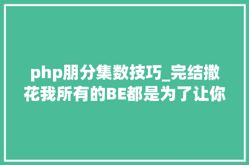 php朋分集数技巧_完结撒花我所有的BE都是为了让你有个HE