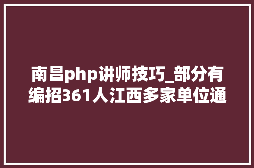 南昌php讲师技巧_部分有编招361人江西多家单位通知书记