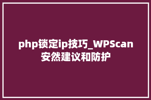 php锁定ip技巧_WPScan安然建议和防护