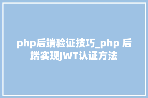 php后端验证技巧_php 后端实现JWT认证方法