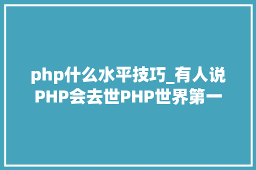 php什么水平技巧_有人说PHP会去世PHP世界第一