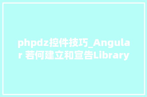 phpdz控件技巧_Angular 若何建立和宣告Library