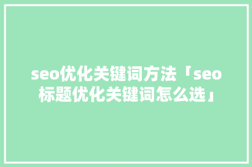 seo优化关键词方法「seo标题优化关键词怎么选」