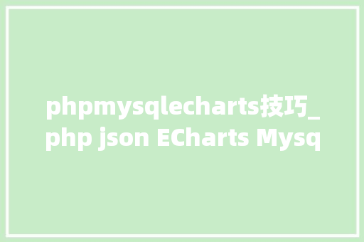 phpmysqlecharts技巧_php json ECharts Mysql折线图饼图柱状图