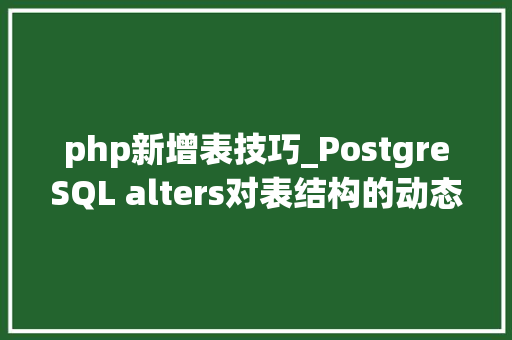 php新增表技巧_PostgreSQL alters对表结构的动态更改