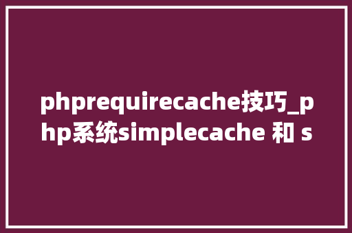 phprequirecache技巧_php系统simplecache 和 symfonycache 不兼容缺点
